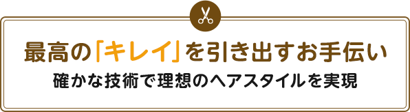 最高の「キレイ」を引き出すお手伝い 確かな技術で理想のヘアスタイルを実現